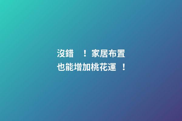 沒錯！家居布置也能增加桃花運！